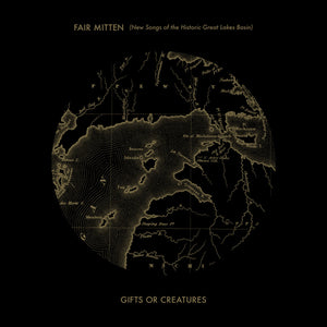 Gifts or Creatures - Fair Mitten (New Songs of the Historic Great Lakes Basin) CD/Vinyl